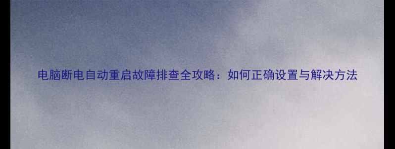 图片 电脑断电自动重启故障排查全攻略：如何正确设置与解决方法