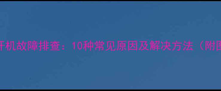 图片 电脑无法开机故障排查：10种常见原因及解决方法（附图文教程）