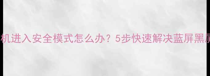 图片 电脑无法开机进入安全模式怎么办？5步快速解决蓝屏黑屏卡死问题1