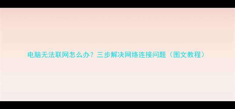 图片 电脑无法联网怎么办？三步解决网络连接问题（图文教程）