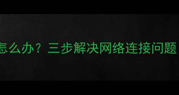 图片 电脑无法联网怎么办？三步解决网络连接问题（图文教程）1
