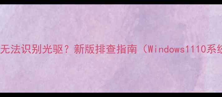 图片 电脑无法识别光驱？新版排查指南（Windows1110系统）2