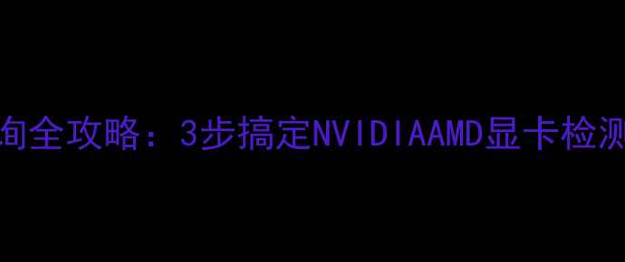 图片 电脑显卡型号查询全攻略：3步搞定NVIDIAAMD显卡检测方法（最新版）