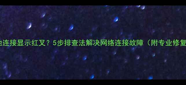 图片 电脑本地连接显示红叉？5步排查法解决网络连接故障（附专业修复指南）2