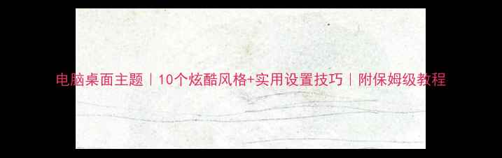 图片 电脑桌面主题｜10个炫酷风格+实用设置技巧｜附保姆级教程