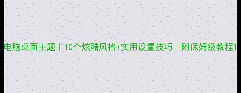 图片 电脑桌面主题｜10个炫酷风格+实用设置技巧｜附保姆级教程1