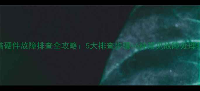 图片 电脑硬件故障排查全攻略：5大排查步骤+6种常见故障处理指南