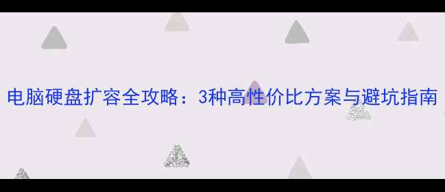图片 电脑硬盘扩容全攻略：3种高性价比方案与避坑指南