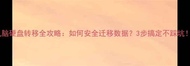 图片 电脑硬盘转移全攻略：如何安全迁移数据？3步搞定不踩坑！1