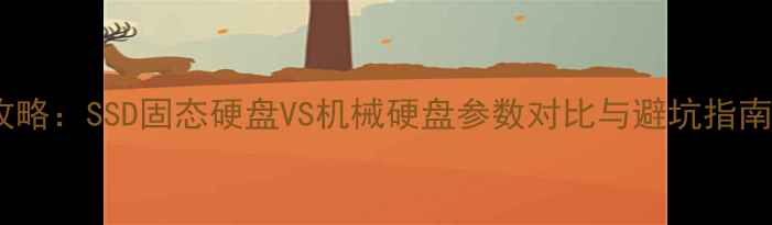 图片 电脑硬盘选购全攻略：SSD固态硬盘VS机械硬盘参数对比与避坑指南（附选购清单）1