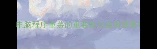 图片 电脑程序重装的重要性与适用场景1