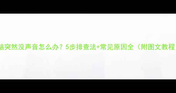 图片 电脑突然没声音怎么办？5步排查法+常见原因全（附图文教程）1