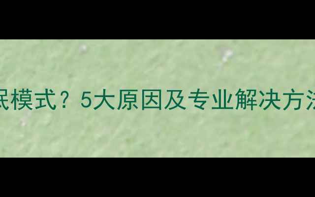 图片 电脑突然进入睡眠模式？5大原因及专业解决方法（附排查步骤）