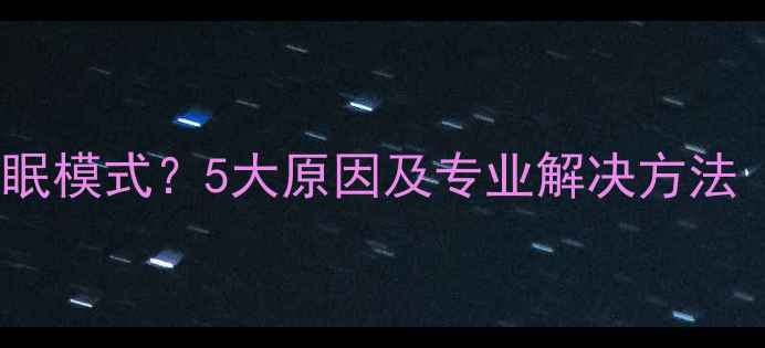 图片 电脑突然进入睡眠模式？5大原因及专业解决方法（附排查步骤）2