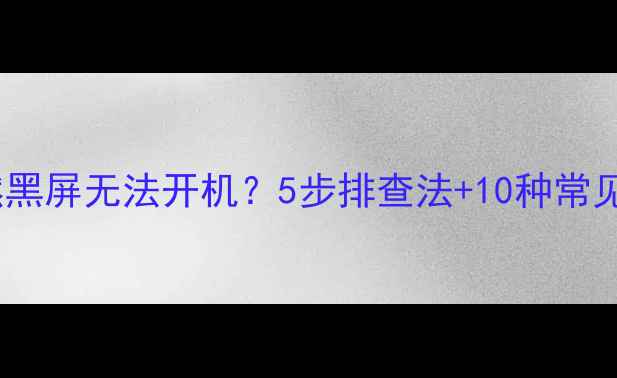 图片 电脑突然黑屏无法开机？5步排查法+10种常见原因全1