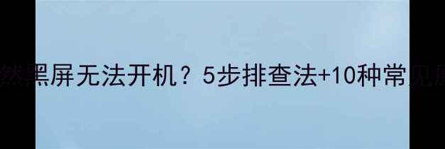 图片 电脑突然黑屏无法开机？5步排查法+10种常见原因全2