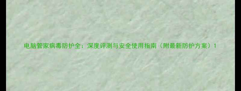 图片 电脑管家病毒防护全：深度评测与安全使用指南（附最新防护方案）1
