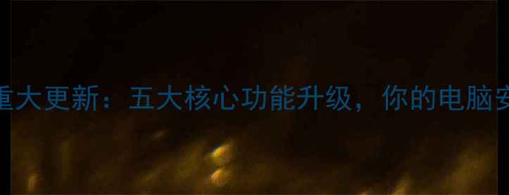 图片 电脑管家重大更新：五大核心功能升级，你的电脑安全了吗？