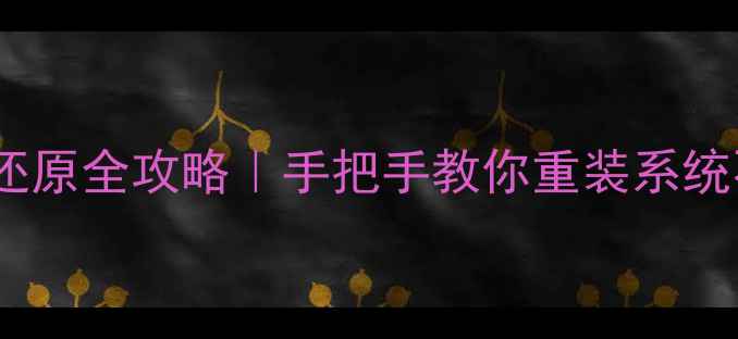 图片 电脑系统还原全攻略｜手把手教你重装系统不翻车🔧2