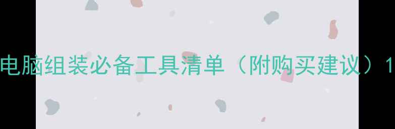 图片 电脑组装必备工具清单（附购买建议）1