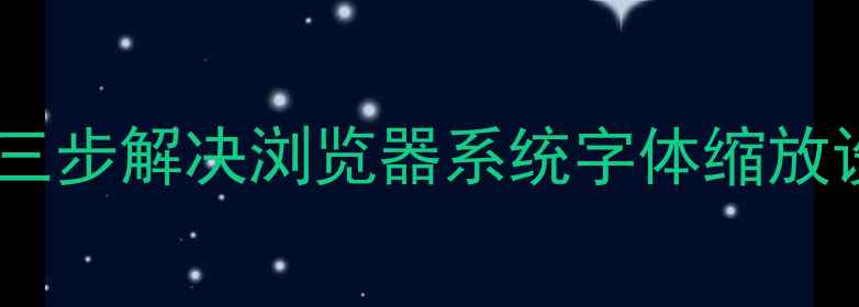 图片 电脑网页字体过小怎么办？三步解决浏览器系统字体缩放设置（WindowsMac全攻略）1