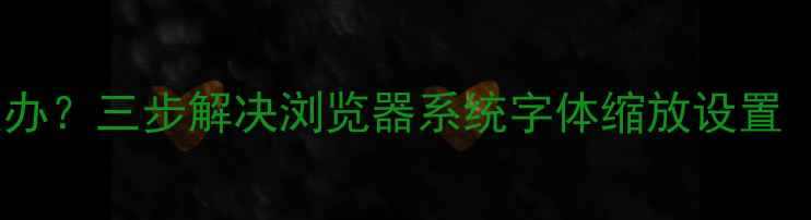 图片 电脑网页字体过小怎么办？三步解决浏览器系统字体缩放设置（WindowsMac全攻略）2