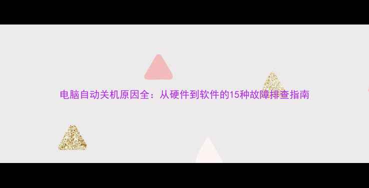 图片 电脑自动关机原因全：从硬件到软件的15种故障排查指南