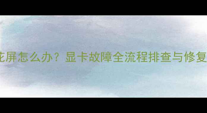 图片 电脑花屏怎么办？显卡故障全流程排查与修复指南1