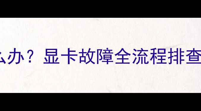 图片 电脑花屏怎么办？显卡故障全流程排查与修复指南2