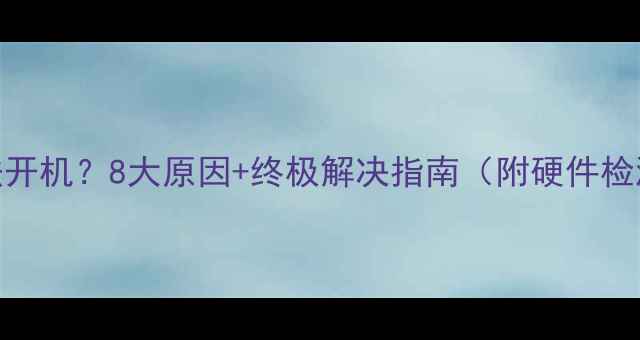 图片 电脑蓝屏无法开机？8大原因+终极解决指南（附硬件检测工具推荐）