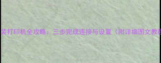 图片 电脑装打印机全攻略：三步完成连接与设置（附详细图文教程）1