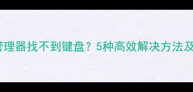 图片 电脑设备管理器找不到键盘？5种高效解决方法及预防措施2