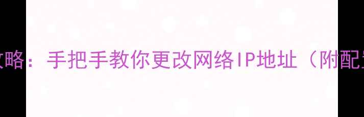 图片 电脑设置静态IP全攻略：手把手教你更改网络IP地址（附配置步骤与常见问题）