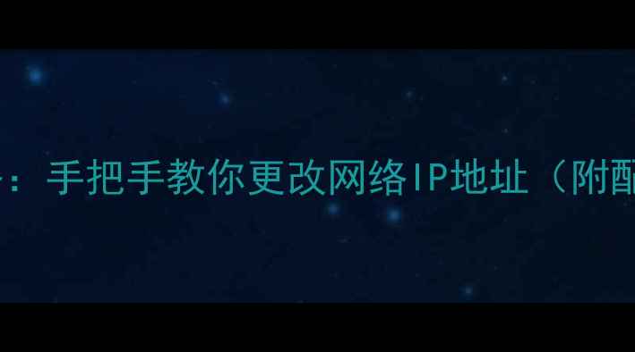 图片 电脑设置静态IP全攻略：手把手教你更改网络IP地址（附配置步骤与常见问题）1