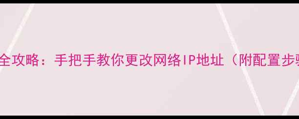 图片 电脑设置静态IP全攻略：手把手教你更改网络IP地址（附配置步骤与常见问题）2