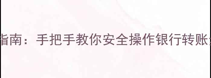 图片 电脑转账全流程指南：手把手教你安全操作银行转账步骤及常见问题2