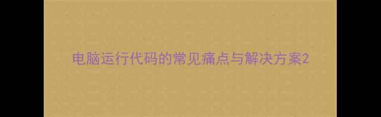 图片 电脑运行代码的常见痛点与解决方案2