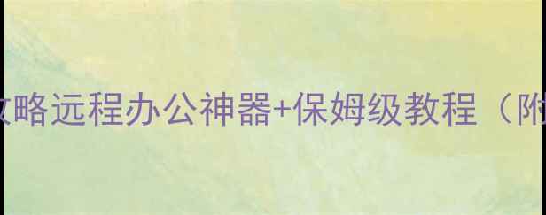 图片 电脑远程访问全攻略远程办公神器+保姆级教程（附免费工具清单）1