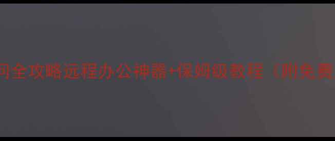 图片 电脑远程访问全攻略远程办公神器+保姆级教程（附免费工具清单）2