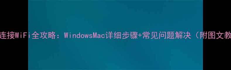 图片 电脑连接WiFi全攻略：WindowsMac详细步骤+常见问题解决（附图文教程）