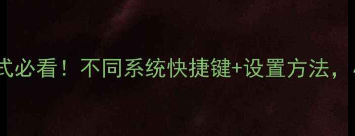 图片 电脑退出全屏模式必看！不同系统快捷键+设置方法，小白也能3秒搞定