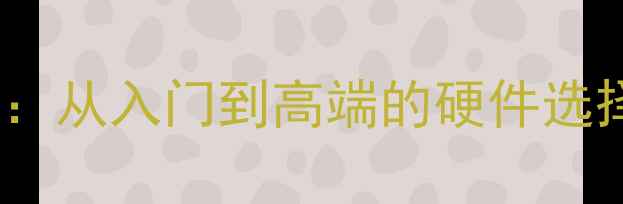 图片 电脑配置全攻略：从入门到高端的硬件选择与性价比指南1