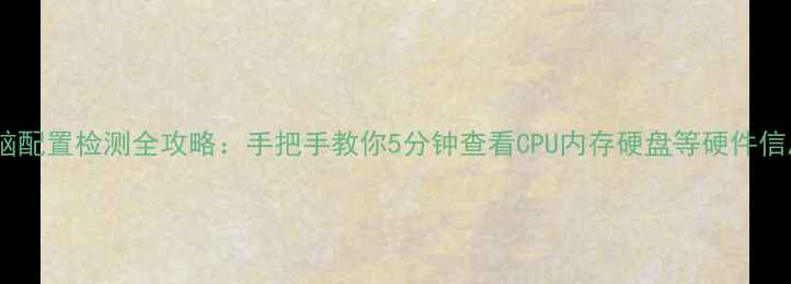 图片 电脑配置检测全攻略：手把手教你5分钟查看CPU内存硬盘等硬件信息2