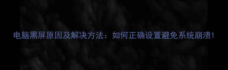 图片 电脑黑屏原因及解决方法：如何正确设置避免系统崩溃1