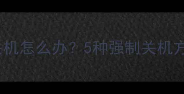 图片 电脑黑屏无法关机怎么办？5种强制关机方法+进阶技巧全