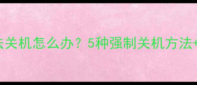 图片 电脑黑屏无法关机怎么办？5种强制关机方法+进阶技巧全2
