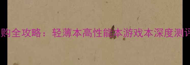 图片 留学笔记本电脑选购全攻略：轻薄本高性能本游戏本深度测评（附避坑指南）1