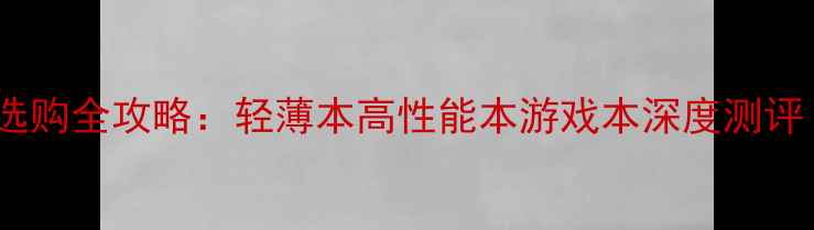 图片 留学笔记本电脑选购全攻略：轻薄本高性能本游戏本深度测评（附避坑指南）2