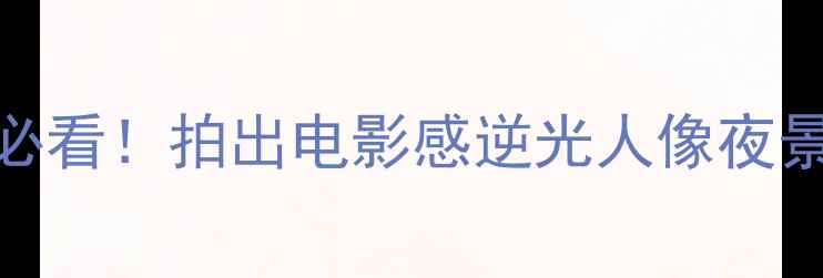 图片 相机HDR设置全攻略｜新手必看！拍出电影感逆光人像夜景大光比照片的保姆级教程1