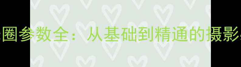 图片 相机光圈参数全：从基础到精通的摄影必修课